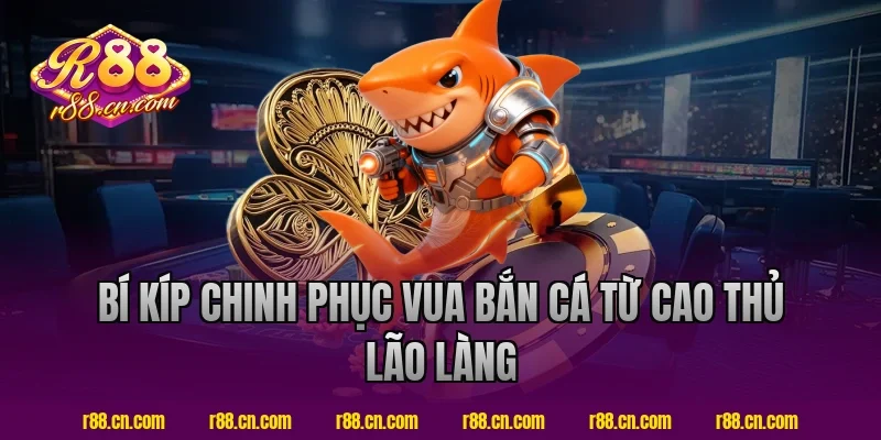 Bí Kíp Chinh Phục Vua Bắn Cá Từ Cao Thủ Lão Làng R88