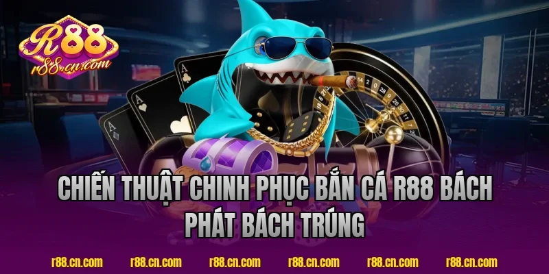 Chiến Thuật Chinh Phục Bắn Cá R88 Bách Phát Bách Trúng