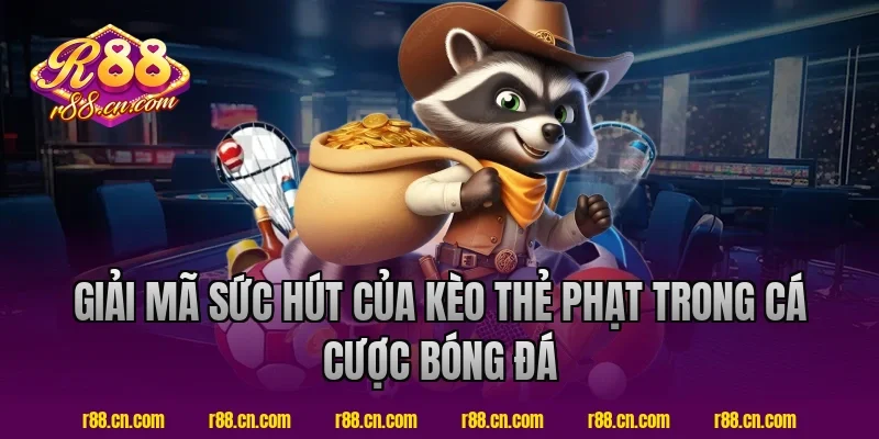 Giải Mã Sức Hút Của Kèo Thẻ Phạt Trong Cá Cược Bóng Đá Tại R88