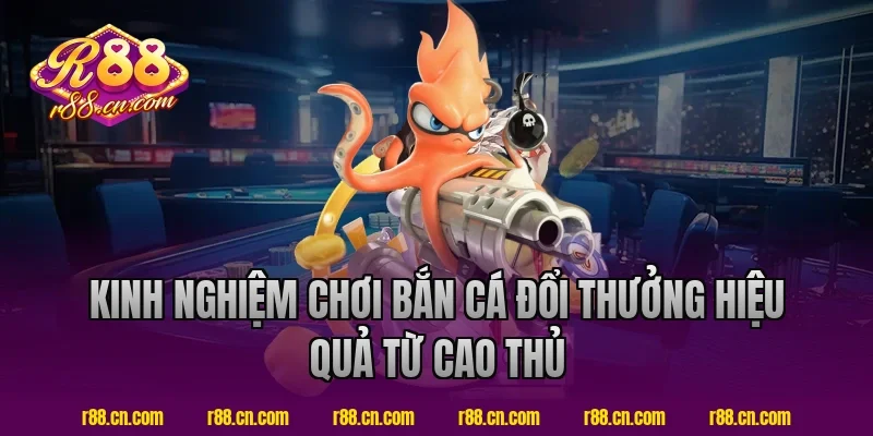 Kinh nghiệm chơi bắn cá đổi thưởng hiệu quả từ cao thủ R88