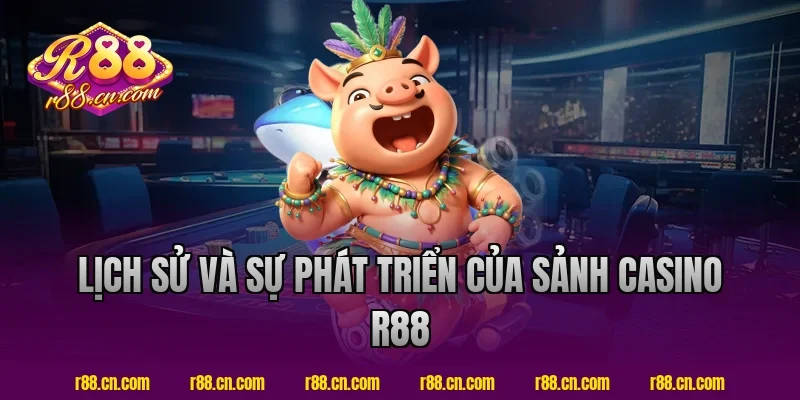 Lịch sử và sự phát triển của sảnh casino R88