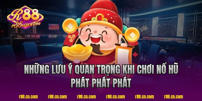 Những lưu ý quan trọng khi chơi nổ hũ phát phát phát R88 