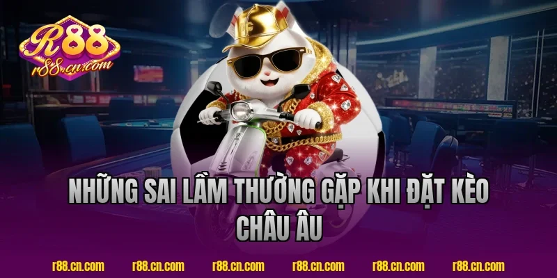 Những Sai Lầm Thường Gặp Khi Đặt Kèo Châu Âu R88 