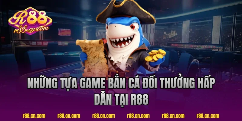 Những tựa game bắn cá đổi thưởng hấp dẫn tại R88