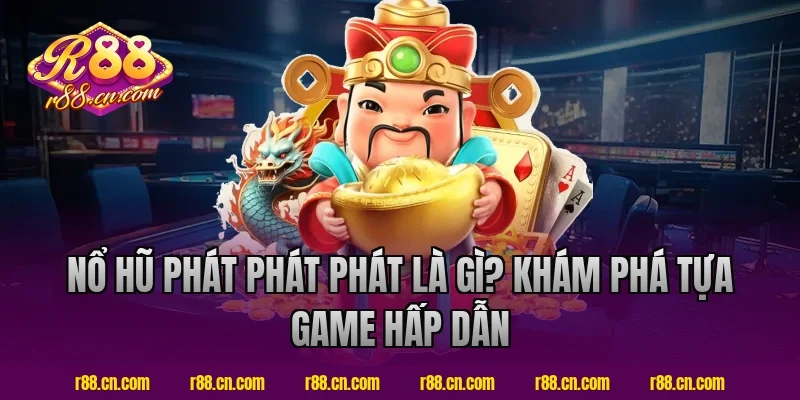Nổ hũ phát phát phát R88 là gì? Khám phá tựa game hấp dẫn