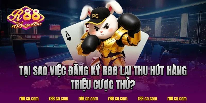 Tại Sao Việc Đăng Ký R88 Lại Thu Hút Hàng Triệu Cược Thủ?