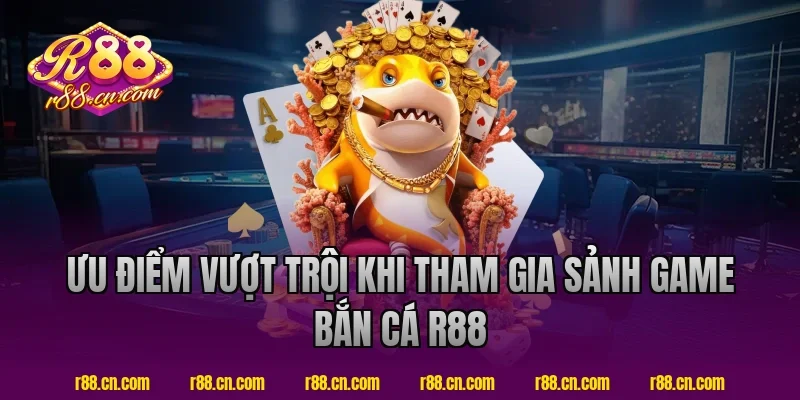 Ưu Điểm Vượt Trội Khi Tham Gia Sảnh Game Bắn Cá R88