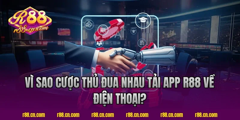 Vì Sao Cược Thủ Đua Nhau Tải App R88 Về Điện Thoại?